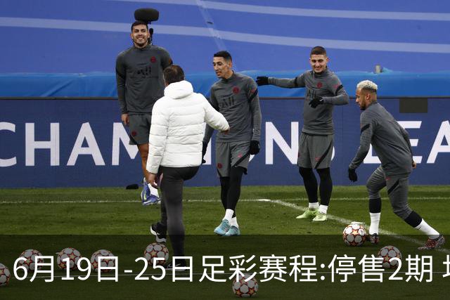 6月19日-25日足彩赛程:停售2期 均系世界杯小组赛